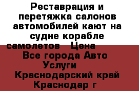 Реставрация и перетяжка салонов автомобилей,кают на судне корабле,самолетов › Цена ­ 3 000 - Все города Авто » Услуги   . Краснодарский край,Краснодар г.